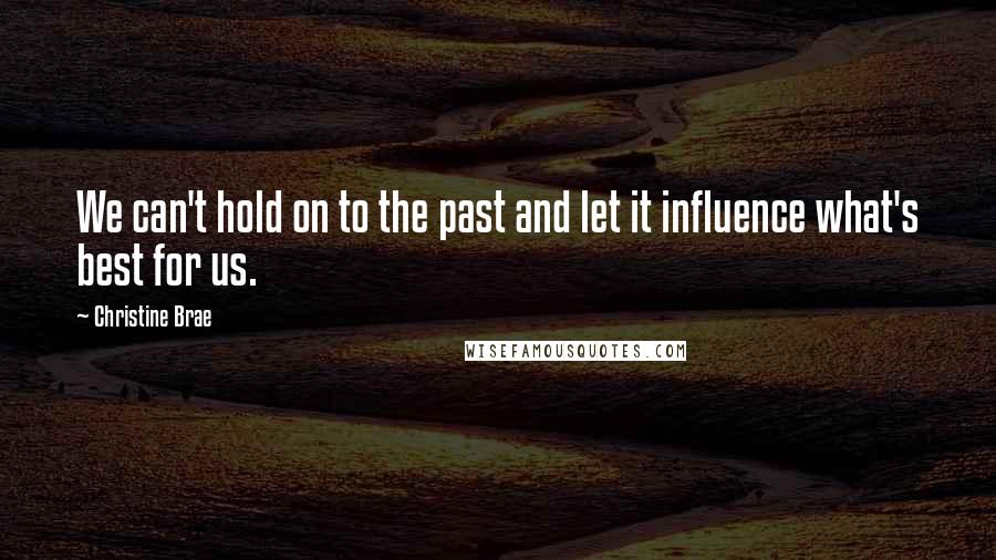 Christine Brae Quotes: We can't hold on to the past and let it influence what's best for us.