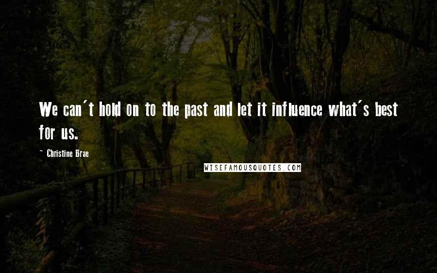 Christine Brae Quotes: We can't hold on to the past and let it influence what's best for us.
