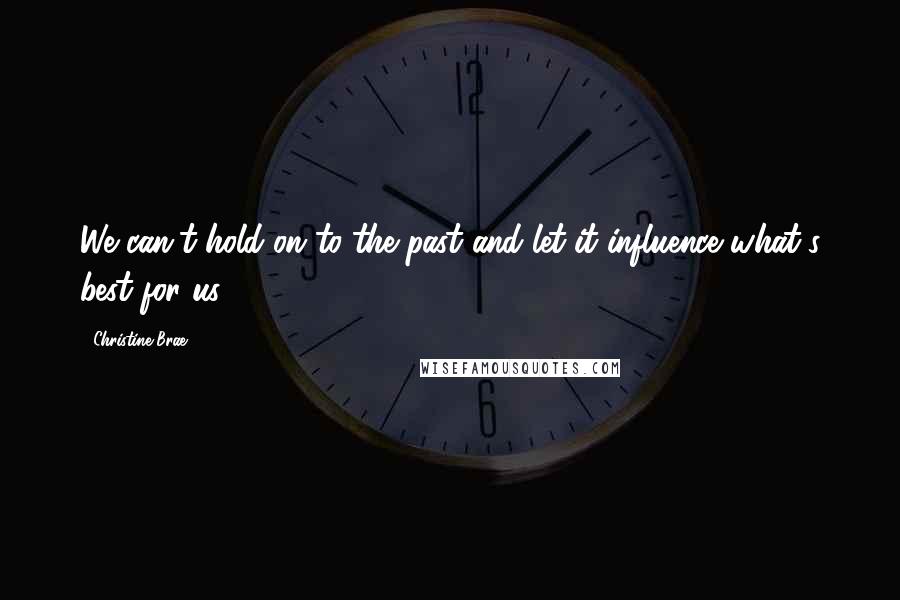 Christine Brae Quotes: We can't hold on to the past and let it influence what's best for us.