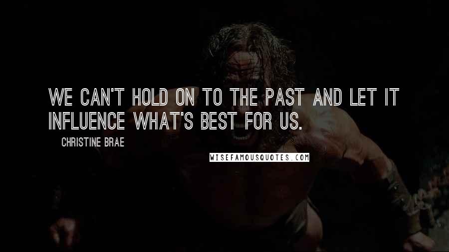 Christine Brae Quotes: We can't hold on to the past and let it influence what's best for us.