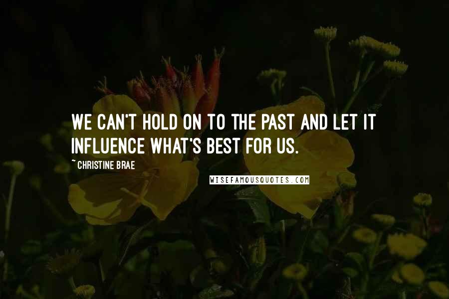 Christine Brae Quotes: We can't hold on to the past and let it influence what's best for us.