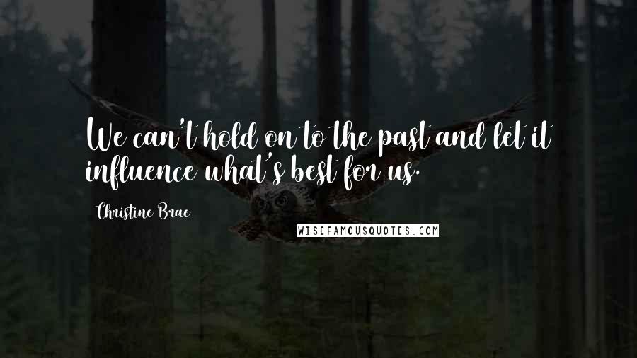 Christine Brae Quotes: We can't hold on to the past and let it influence what's best for us.