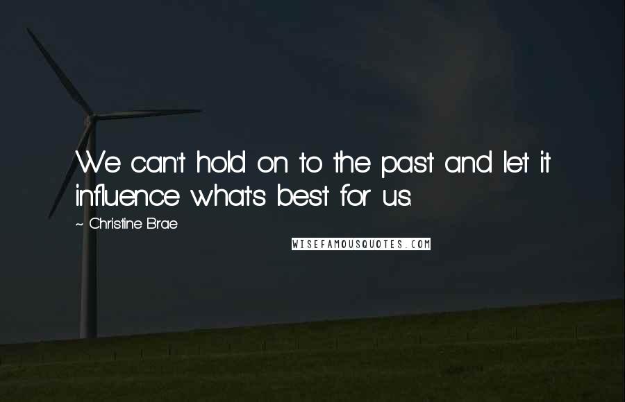 Christine Brae Quotes: We can't hold on to the past and let it influence what's best for us.