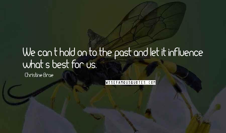 Christine Brae Quotes: We can't hold on to the past and let it influence what's best for us.
