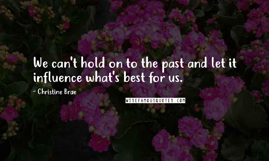 Christine Brae Quotes: We can't hold on to the past and let it influence what's best for us.