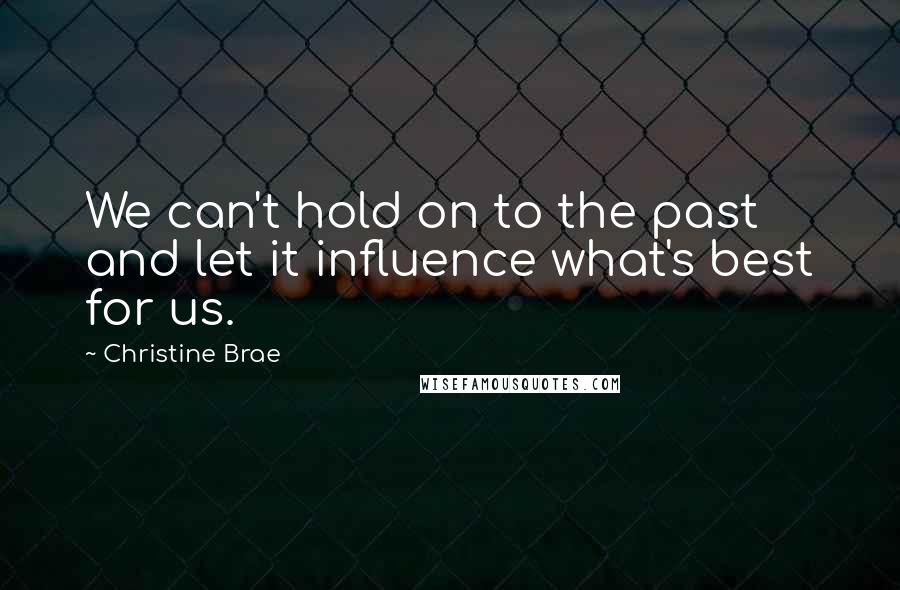 Christine Brae Quotes: We can't hold on to the past and let it influence what's best for us.