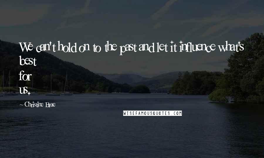 Christine Brae Quotes: We can't hold on to the past and let it influence what's best for us.