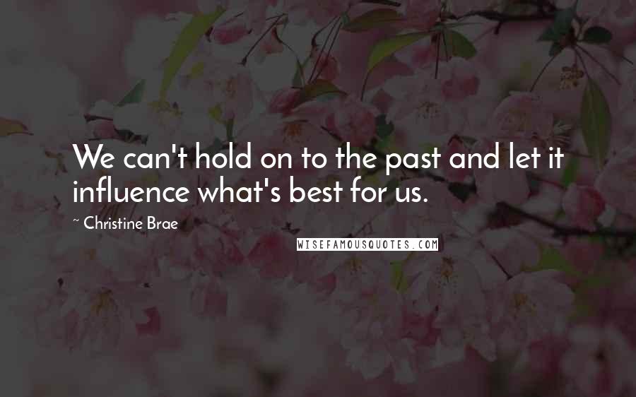 Christine Brae Quotes: We can't hold on to the past and let it influence what's best for us.