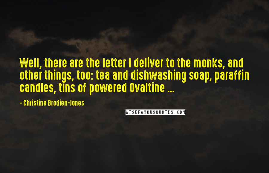 Christine Brodien-Jones Quotes: Well, there are the letter I deliver to the monks, and other things, too: tea and dishwashing soap, paraffin candles, tins of powered Ovaltine ...