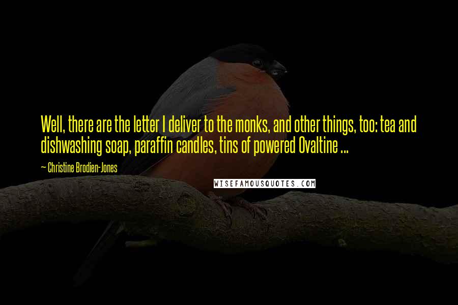 Christine Brodien-Jones Quotes: Well, there are the letter I deliver to the monks, and other things, too: tea and dishwashing soap, paraffin candles, tins of powered Ovaltine ...