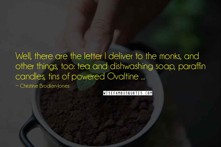 Christine Brodien-Jones Quotes: Well, there are the letter I deliver to the monks, and other things, too: tea and dishwashing soap, paraffin candles, tins of powered Ovaltine ...