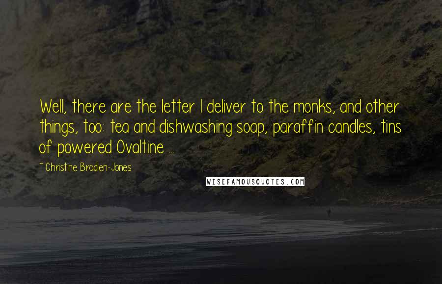 Christine Brodien-Jones Quotes: Well, there are the letter I deliver to the monks, and other things, too: tea and dishwashing soap, paraffin candles, tins of powered Ovaltine ...