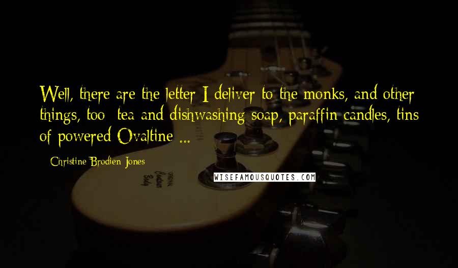 Christine Brodien-Jones Quotes: Well, there are the letter I deliver to the monks, and other things, too: tea and dishwashing soap, paraffin candles, tins of powered Ovaltine ...