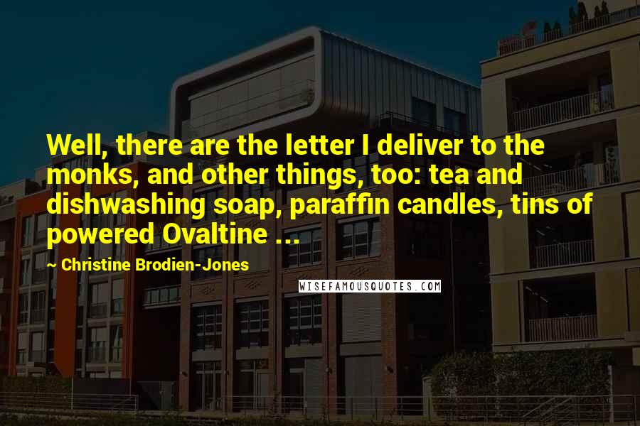 Christine Brodien-Jones Quotes: Well, there are the letter I deliver to the monks, and other things, too: tea and dishwashing soap, paraffin candles, tins of powered Ovaltine ...