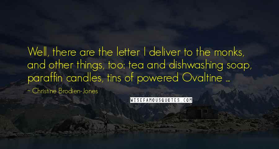 Christine Brodien-Jones Quotes: Well, there are the letter I deliver to the monks, and other things, too: tea and dishwashing soap, paraffin candles, tins of powered Ovaltine ...