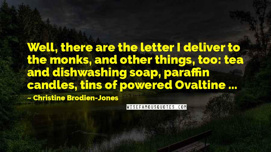 Christine Brodien-Jones Quotes: Well, there are the letter I deliver to the monks, and other things, too: tea and dishwashing soap, paraffin candles, tins of powered Ovaltine ...