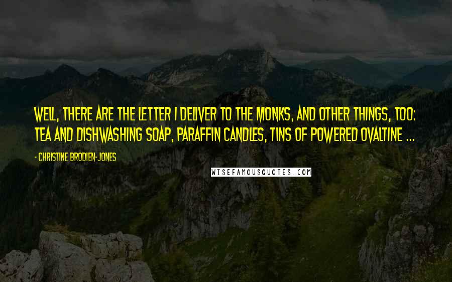 Christine Brodien-Jones Quotes: Well, there are the letter I deliver to the monks, and other things, too: tea and dishwashing soap, paraffin candles, tins of powered Ovaltine ...