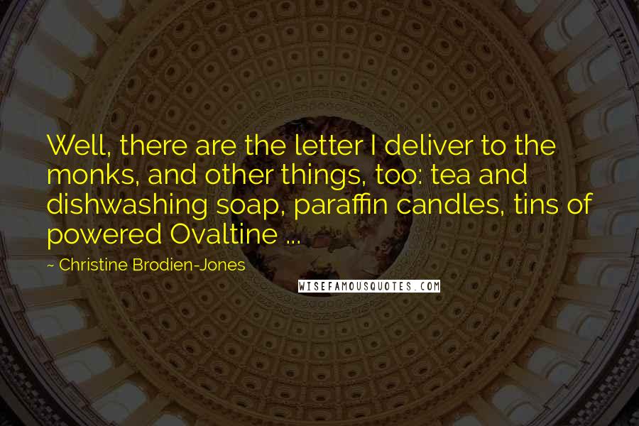 Christine Brodien-Jones Quotes: Well, there are the letter I deliver to the monks, and other things, too: tea and dishwashing soap, paraffin candles, tins of powered Ovaltine ...