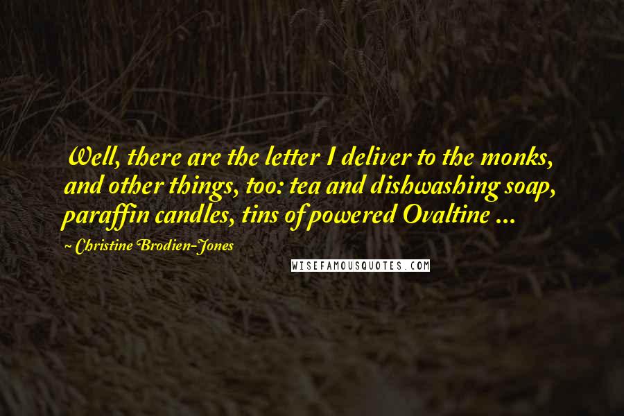 Christine Brodien-Jones Quotes: Well, there are the letter I deliver to the monks, and other things, too: tea and dishwashing soap, paraffin candles, tins of powered Ovaltine ...