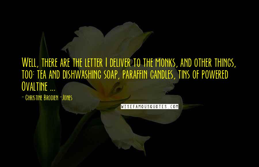 Christine Brodien-Jones Quotes: Well, there are the letter I deliver to the monks, and other things, too: tea and dishwashing soap, paraffin candles, tins of powered Ovaltine ...