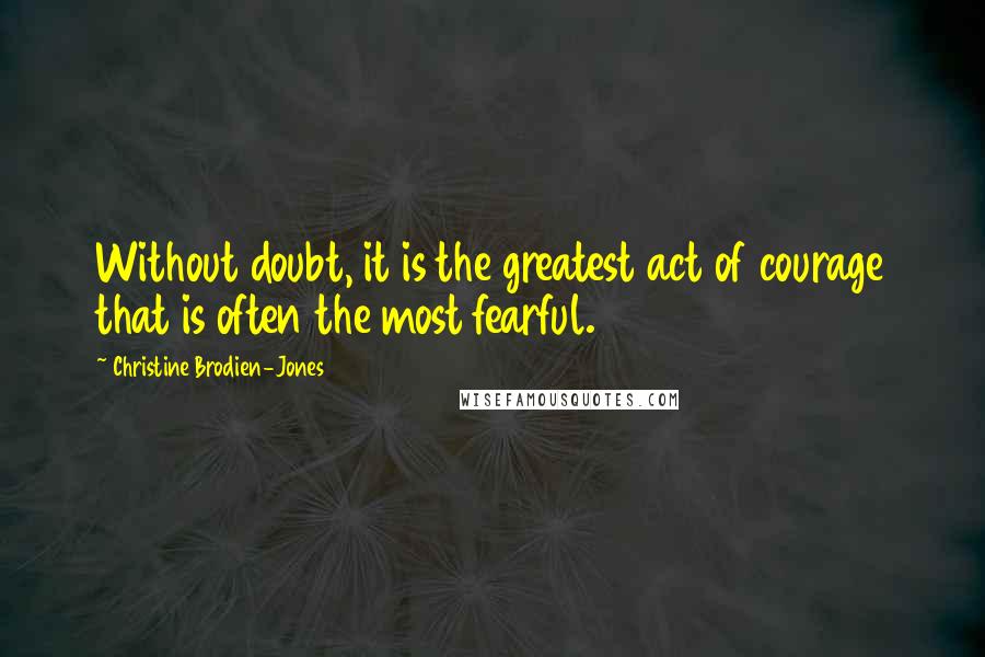 Christine Brodien-Jones Quotes: Without doubt, it is the greatest act of courage that is often the most fearful.