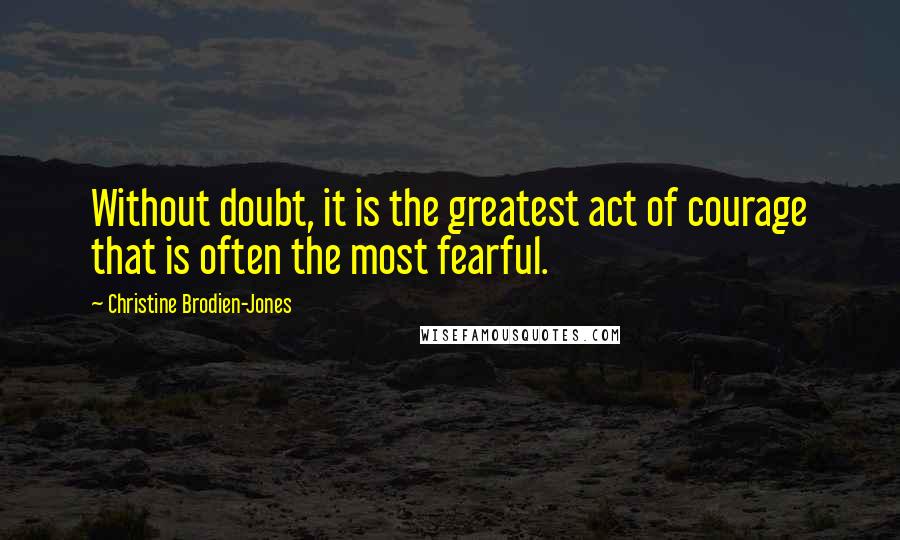 Christine Brodien-Jones Quotes: Without doubt, it is the greatest act of courage that is often the most fearful.