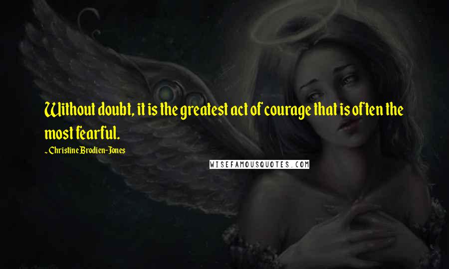 Christine Brodien-Jones Quotes: Without doubt, it is the greatest act of courage that is often the most fearful.