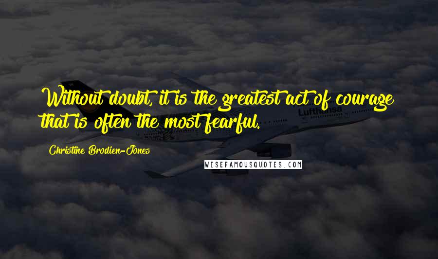 Christine Brodien-Jones Quotes: Without doubt, it is the greatest act of courage that is often the most fearful.