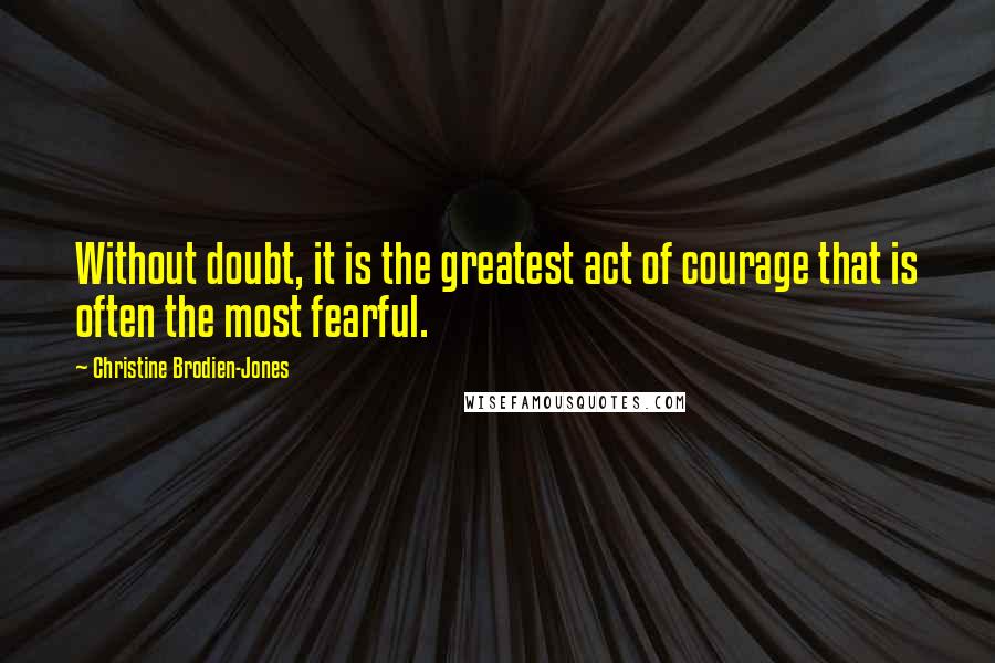 Christine Brodien-Jones Quotes: Without doubt, it is the greatest act of courage that is often the most fearful.