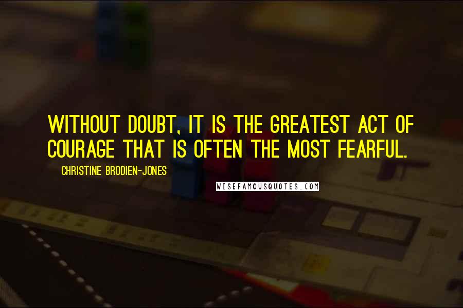 Christine Brodien-Jones Quotes: Without doubt, it is the greatest act of courage that is often the most fearful.