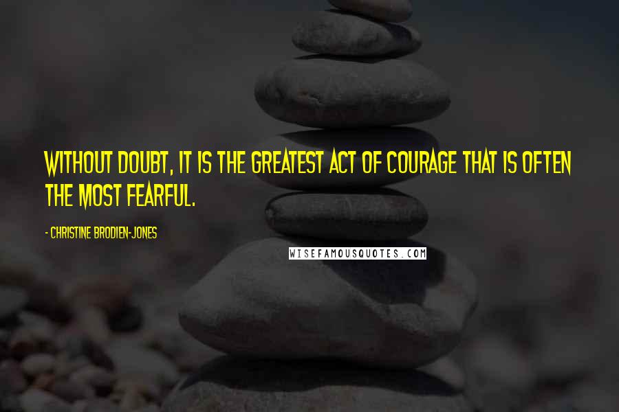 Christine Brodien-Jones Quotes: Without doubt, it is the greatest act of courage that is often the most fearful.