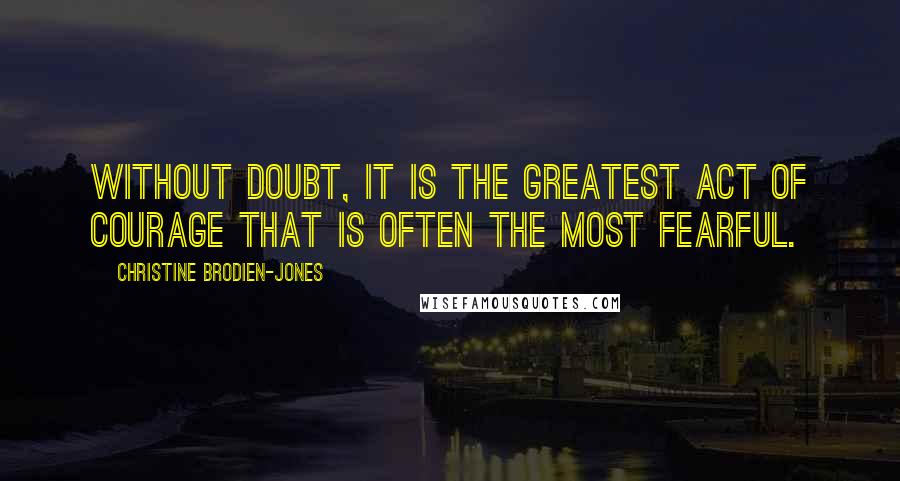 Christine Brodien-Jones Quotes: Without doubt, it is the greatest act of courage that is often the most fearful.