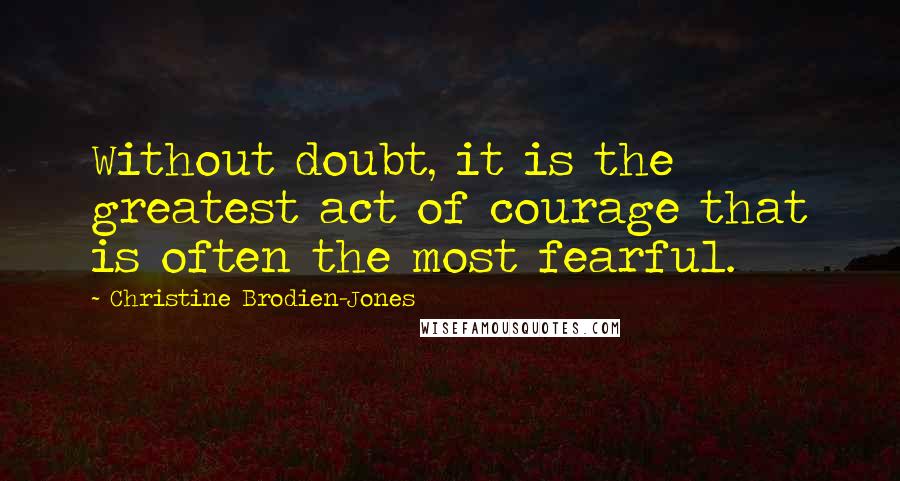 Christine Brodien-Jones Quotes: Without doubt, it is the greatest act of courage that is often the most fearful.