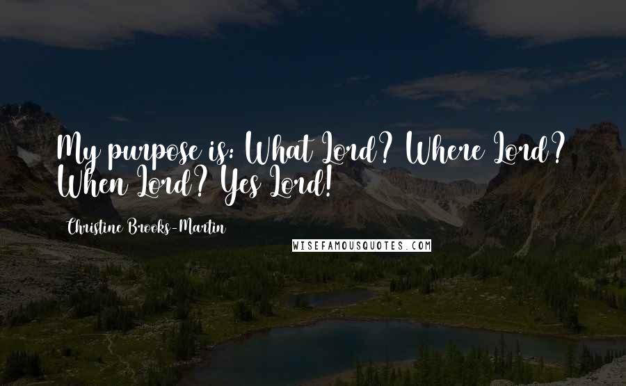 Christine Brooks-Martin Quotes: My purpose is: What Lord? Where Lord? When Lord? Yes Lord!