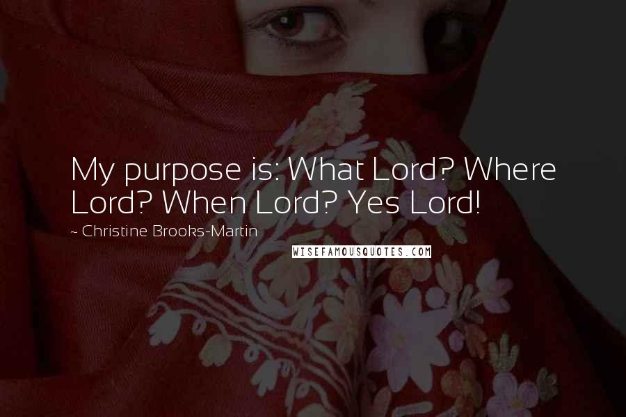 Christine Brooks-Martin Quotes: My purpose is: What Lord? Where Lord? When Lord? Yes Lord!