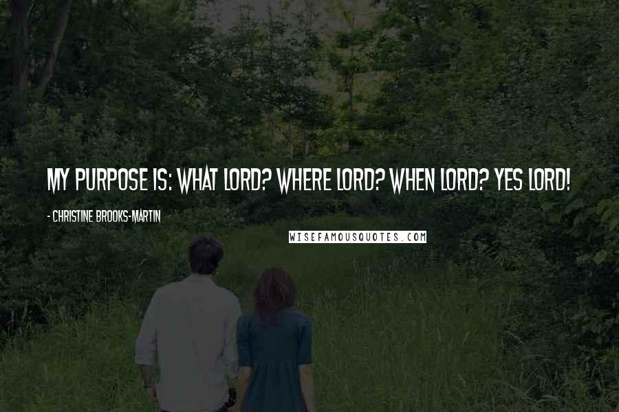 Christine Brooks-Martin Quotes: My purpose is: What Lord? Where Lord? When Lord? Yes Lord!
