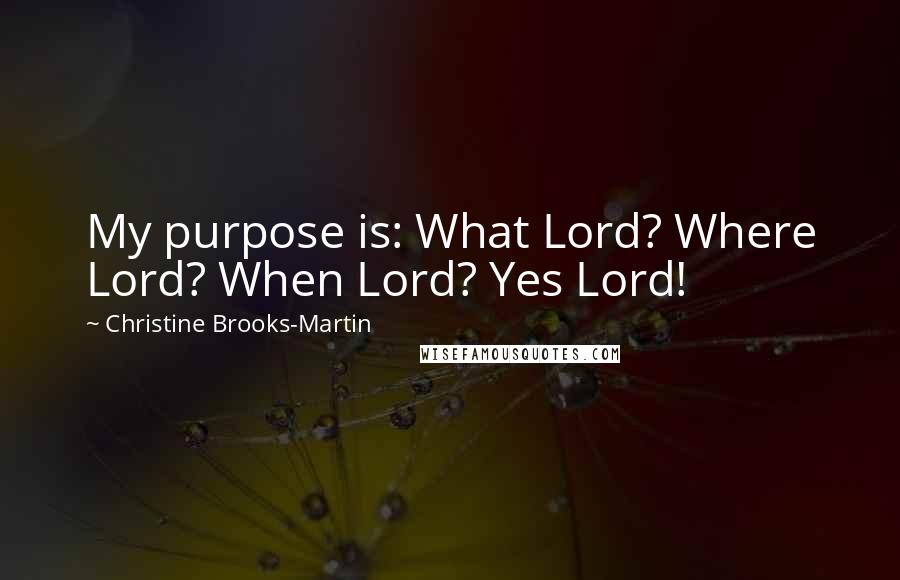 Christine Brooks-Martin Quotes: My purpose is: What Lord? Where Lord? When Lord? Yes Lord!