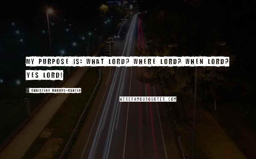 Christine Brooks-Martin Quotes: My purpose is: What Lord? Where Lord? When Lord? Yes Lord!