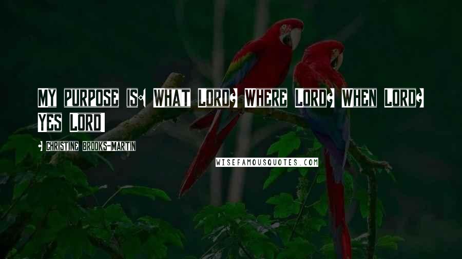 Christine Brooks-Martin Quotes: My purpose is: What Lord? Where Lord? When Lord? Yes Lord!