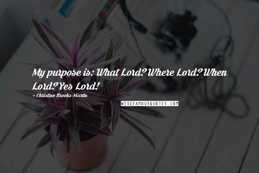 Christine Brooks-Martin Quotes: My purpose is: What Lord? Where Lord? When Lord? Yes Lord!