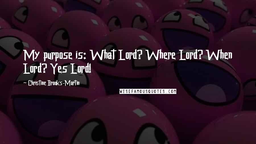 Christine Brooks-Martin Quotes: My purpose is: What Lord? Where Lord? When Lord? Yes Lord!