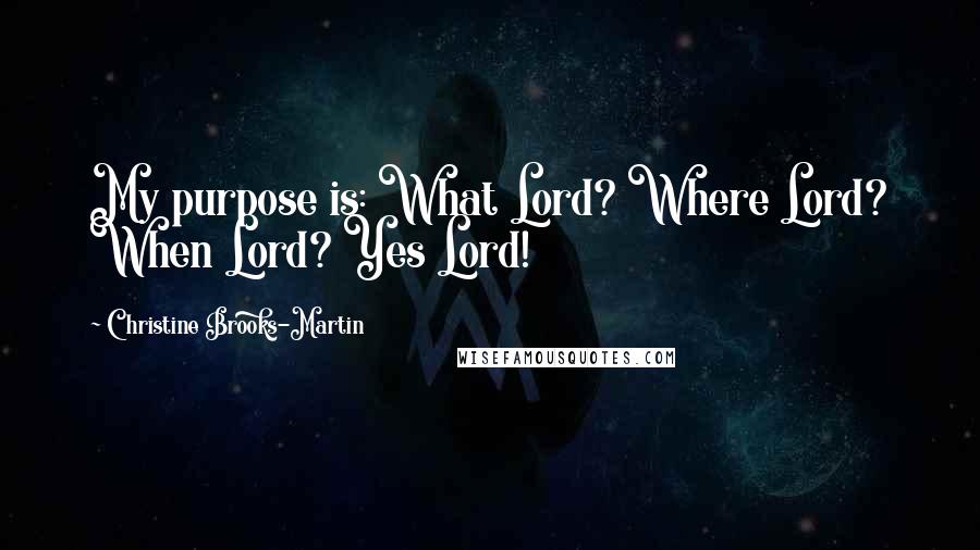 Christine Brooks-Martin Quotes: My purpose is: What Lord? Where Lord? When Lord? Yes Lord!