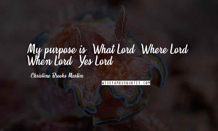 Christine Brooks-Martin Quotes: My purpose is: What Lord? Where Lord? When Lord? Yes Lord!