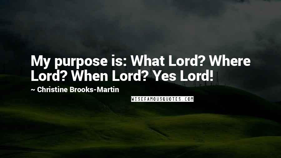 Christine Brooks-Martin Quotes: My purpose is: What Lord? Where Lord? When Lord? Yes Lord!