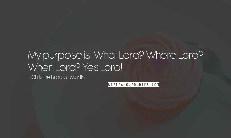 Christine Brooks-Martin Quotes: My purpose is: What Lord? Where Lord? When Lord? Yes Lord!