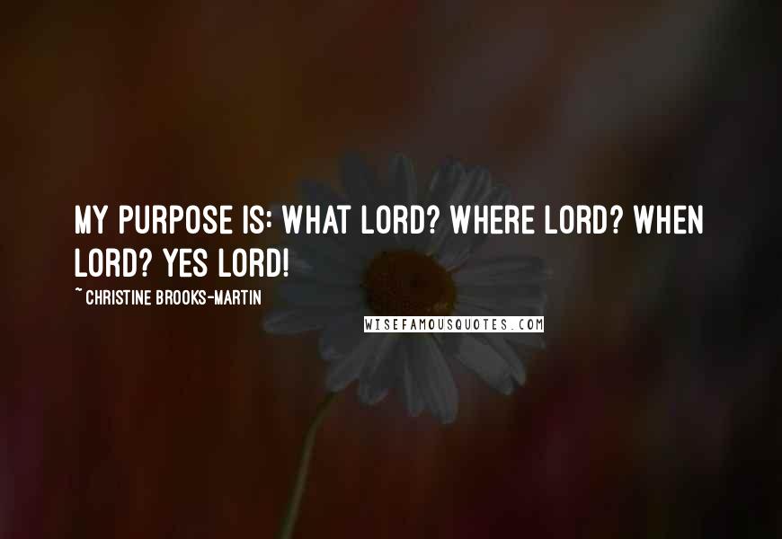 Christine Brooks-Martin Quotes: My purpose is: What Lord? Where Lord? When Lord? Yes Lord!