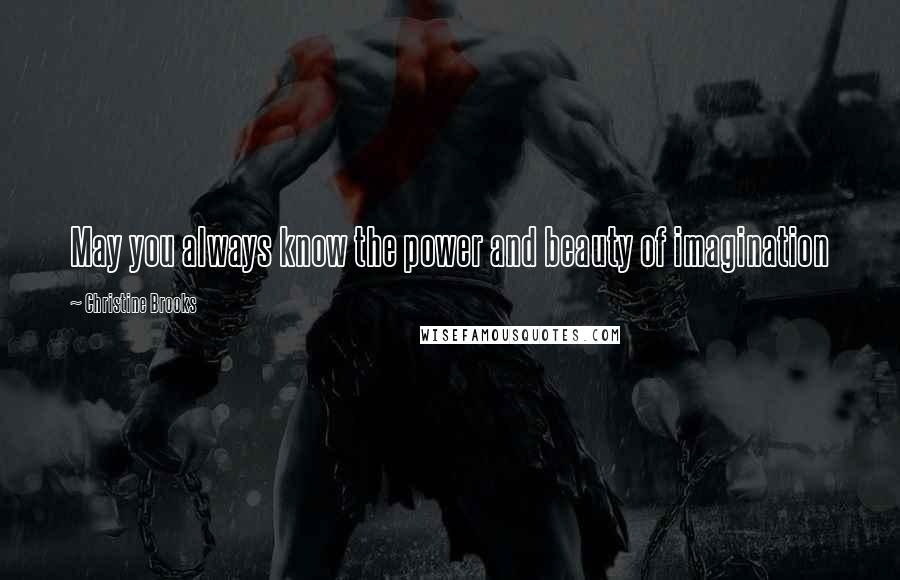 Christine Brooks Quotes: May you always know the power and beauty of imagination