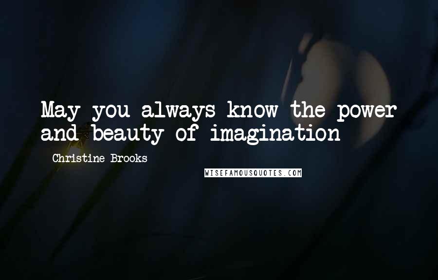 Christine Brooks Quotes: May you always know the power and beauty of imagination