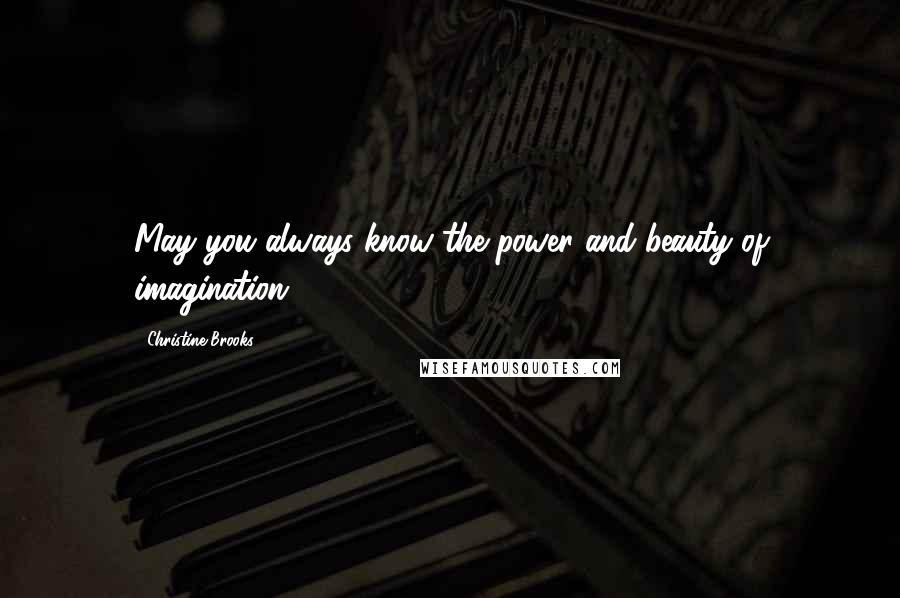 Christine Brooks Quotes: May you always know the power and beauty of imagination