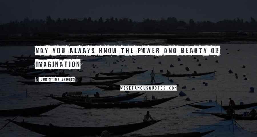 Christine Brooks Quotes: May you always know the power and beauty of imagination